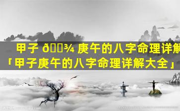 甲子 🌾 庚午的八字命理详解「甲子庚午的八字命理详解大全」